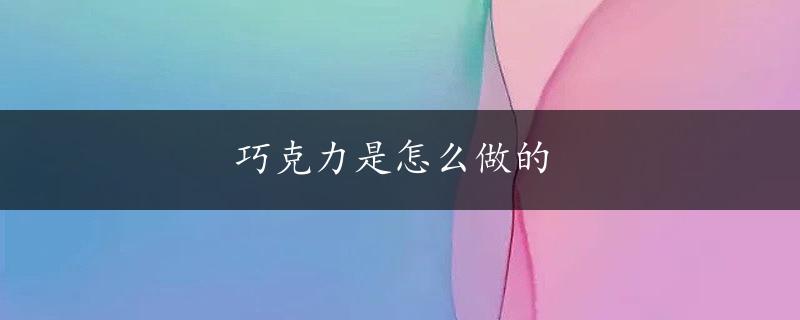 巧克力是怎么做的