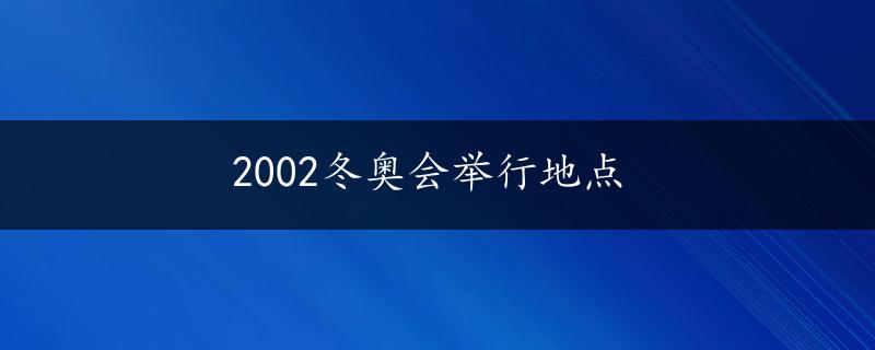 2002冬奥会举行地点