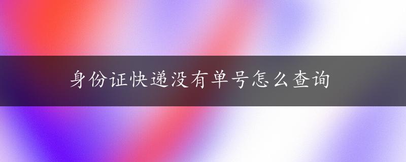 身份证快递没有单号怎么查询