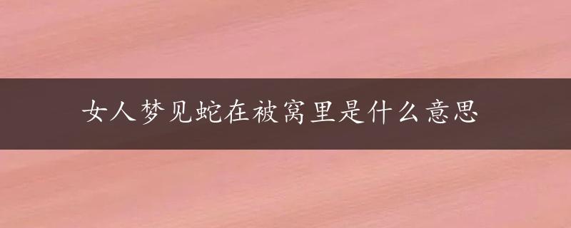 女人梦见蛇在被窝里是什么意思