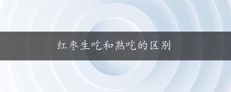 红枣生吃和熟吃的区别