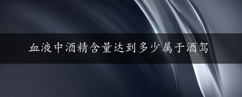 血液中酒精含量达到多少属于酒驾