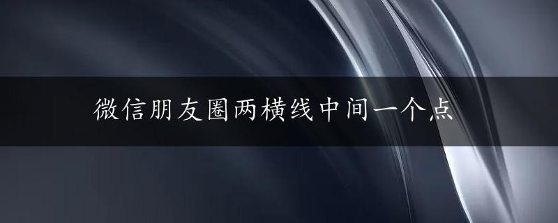 微信朋友圈两横线中间一个点