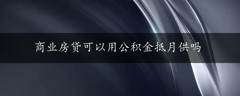 商业房贷可以用公积金抵月供吗