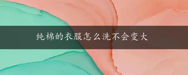 纯棉的衣服怎么洗不会变大