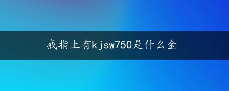 戒指上有kjsw750是什么金