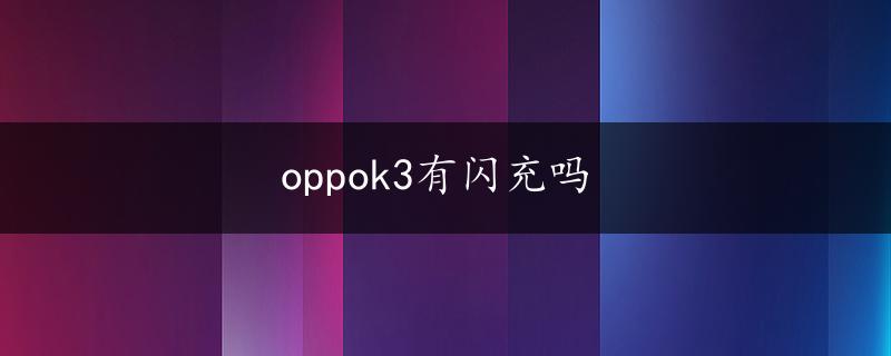 oppok3有闪充吗