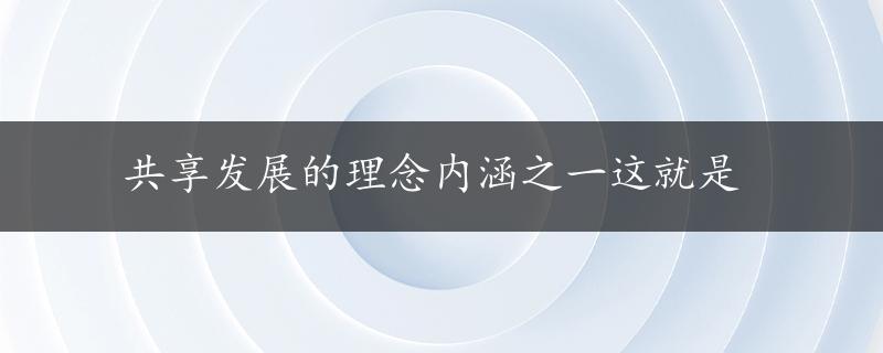 共享发展的理念内涵之一这就是