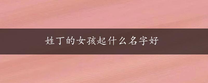 姓丁的女孩起什么名字好