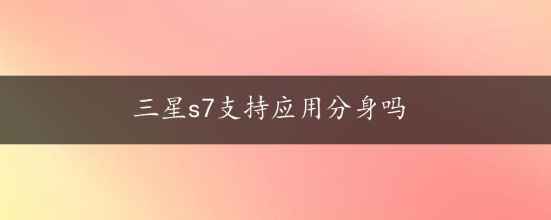 三星s7支持应用分身吗