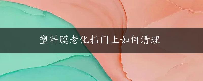 塑料膜老化粘门上如何清理