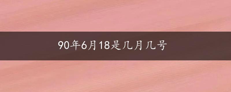 90年6月18是几月几号