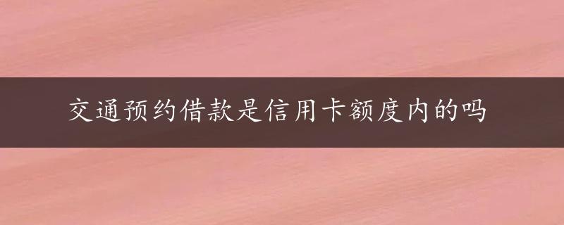 交通预约借款是信用卡额度内的吗