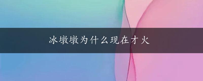 冰墩墩为什么现在才火