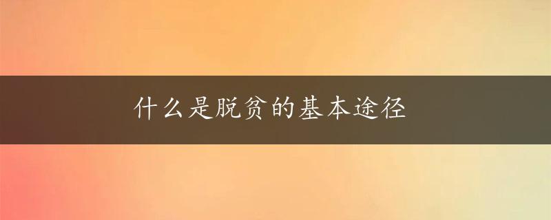 什么是脱贫的基本途径