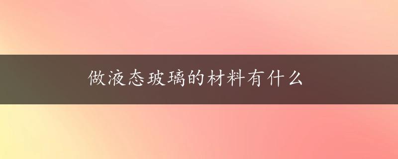 做液态玻璃的材料有什么