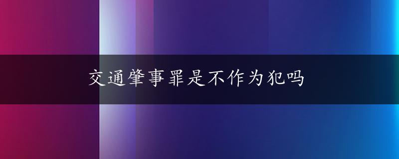 交通肇事罪是不作为犯吗