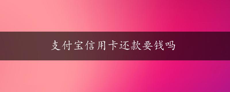 支付宝信用卡还款要钱吗