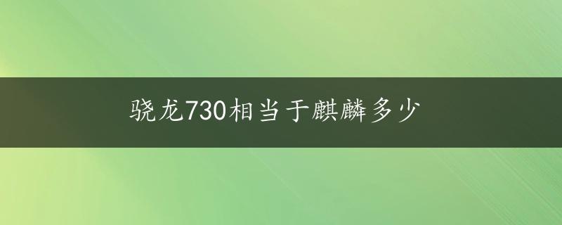 骁龙730相当于麒麟多少