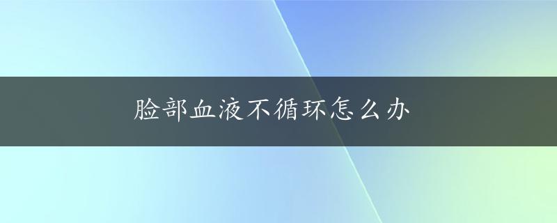 脸部血液不循环怎么办