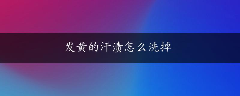 发黄的汗渍怎么洗掉