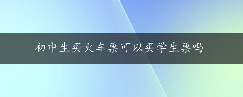 初中生买火车票可以买学生票吗