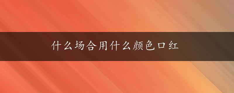 什么场合用什么颜色口红