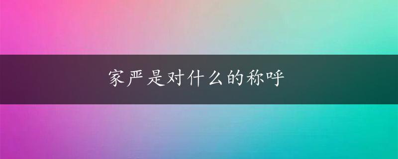 家严是对什么的称呼