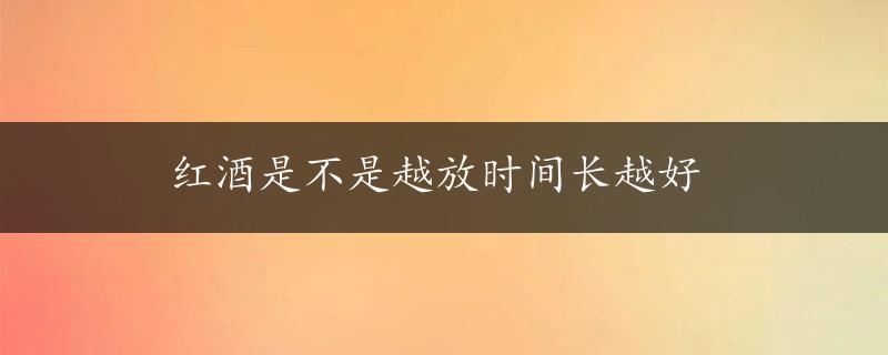 红酒是不是越放时间长越好