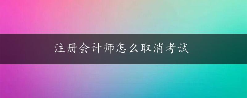 注册会计师怎么取消考试