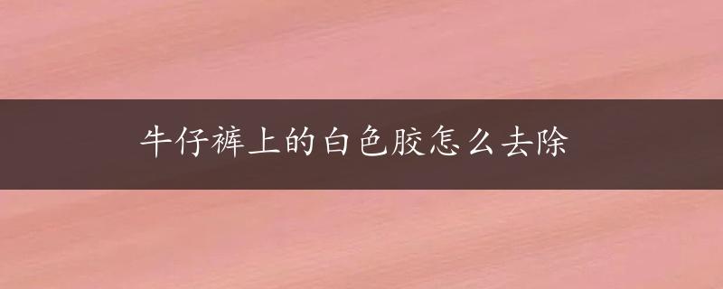 牛仔裤上的白色胶怎么去除