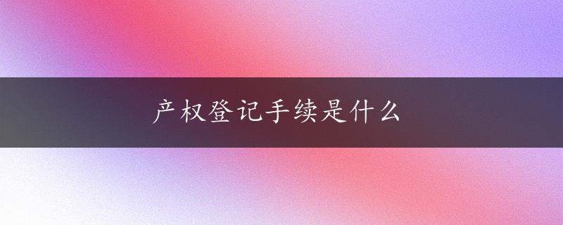 产权登记手续是什么