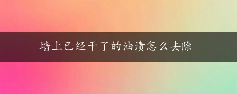 墙上已经干了的油渍怎么去除