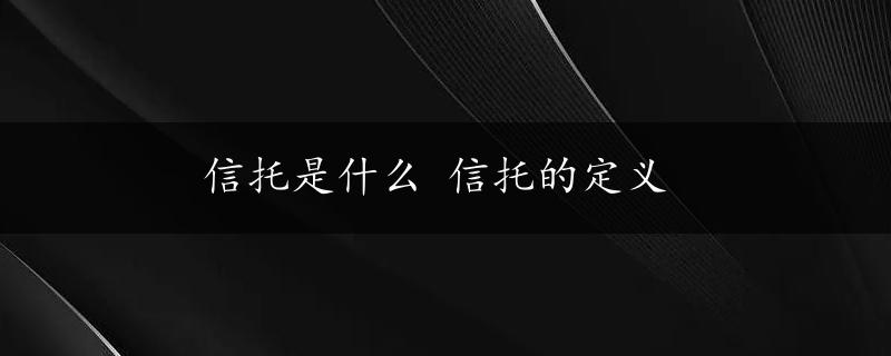 信托是什么 信托的定义