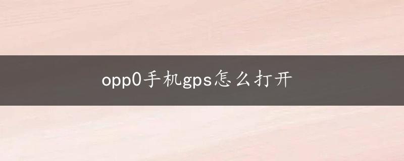 opp0手机gps怎么打开