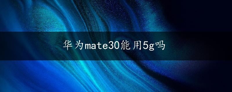 华为mate30能用5g吗