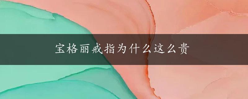 宝格丽戒指为什么这么贵