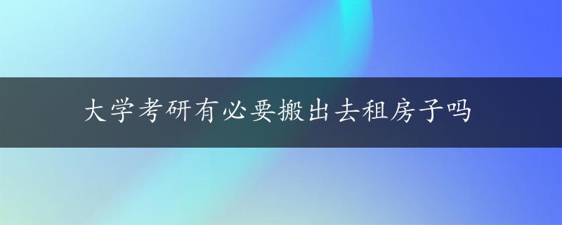 大学考研有必要搬出去租房子吗