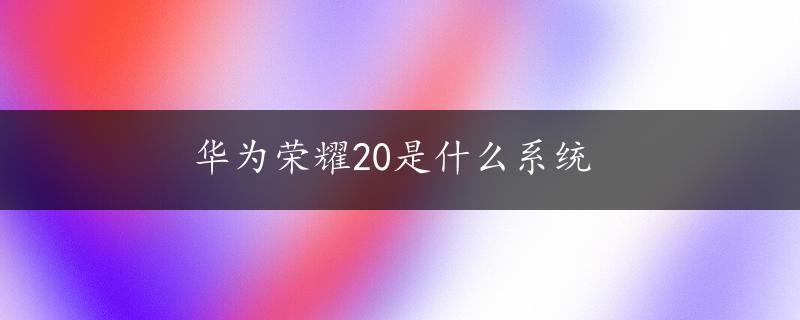 华为荣耀20是什么系统