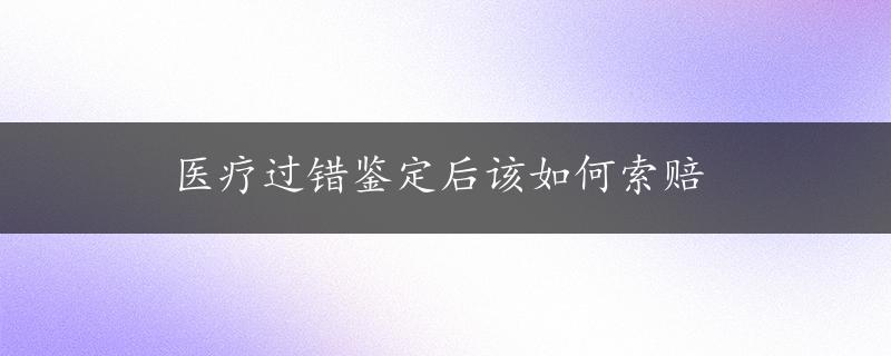 医疗过错鉴定后该如何索赔