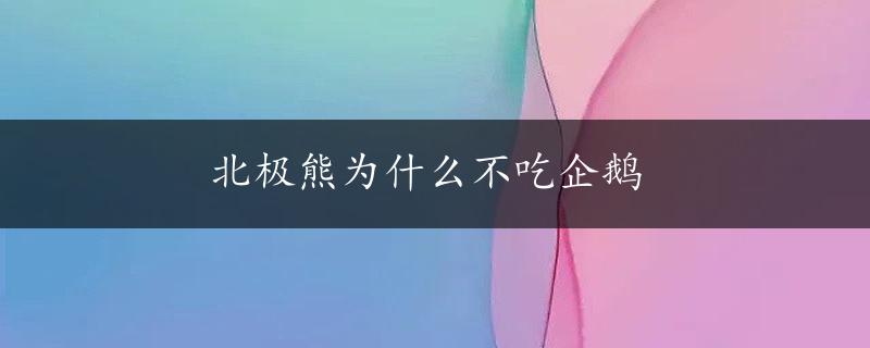 北极熊为什么不吃企鹅