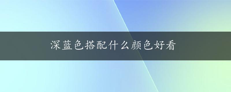 深蓝色搭配什么颜色好看