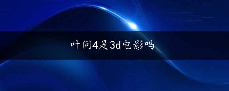 叶问4是3d电影吗