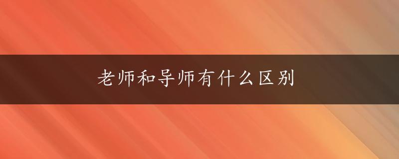 老师和导师有什么区别