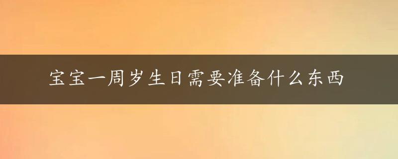 宝宝一周岁生日需要准备什么东西