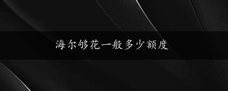 海尔够花一般多少额度