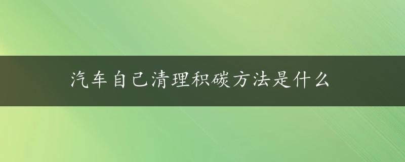 汽车自己清理积碳方法是什么