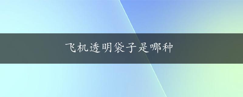 飞机透明袋子是哪种