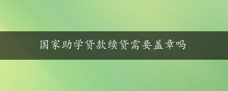 国家助学贷款续贷需要盖章吗