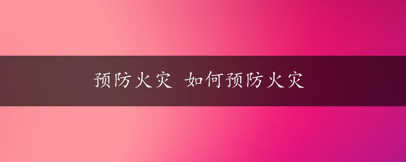 预防火灾 如何预防火灾